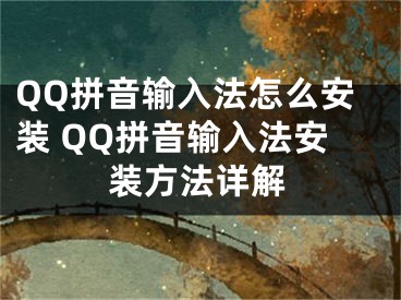 QQ拼音輸入法怎么安裝 QQ拼音輸入法安裝方法詳解