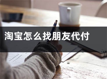 淘寶怎么找朋友代付 