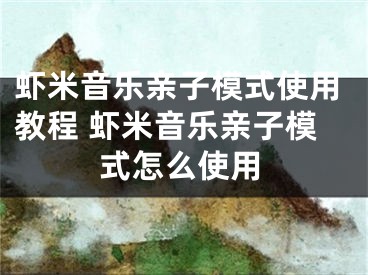 蝦米音樂親子模式使用教程 蝦米音樂親子模式怎么使用