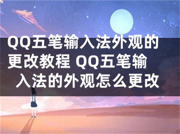 QQ五筆輸入法外觀的更改教程 QQ五筆輸入法的外觀怎么更改