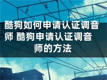 酷狗如何申請(qǐng)認(rèn)證調(diào)音師 酷狗申請(qǐng)認(rèn)證調(diào)音師的方法