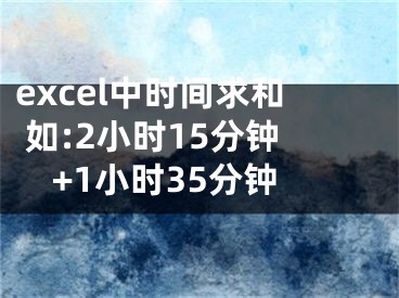 excel中時(shí)間求和 如:2小時(shí)15分鐘+1小時(shí)35分鐘