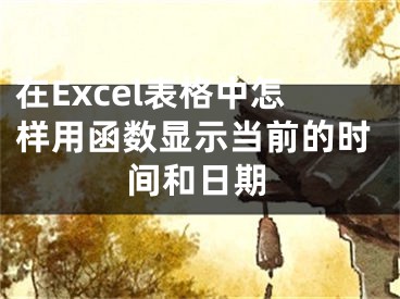 在Excel表格中怎樣用函數(shù)顯示當(dāng)前的時(shí)間和日期