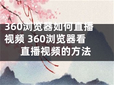 360瀏覽器如何直播視頻 360瀏覽器看直播視頻的方法