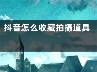 抖音怎么收藏拍攝道具 