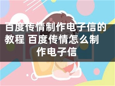 百度傳情制作電子信的教程 百度傳情怎么制作電子信