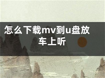 怎么下載mv到u盤(pán)放車(chē)上聽(tīng)