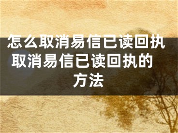 怎么取消易信已讀回執(zhí) 取消易信已讀回執(zhí)的方法