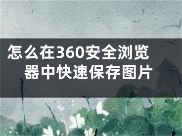 怎么在360安全瀏覽器中快速保存圖片