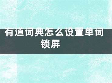 有道詞典怎么設(shè)置單詞鎖屏 