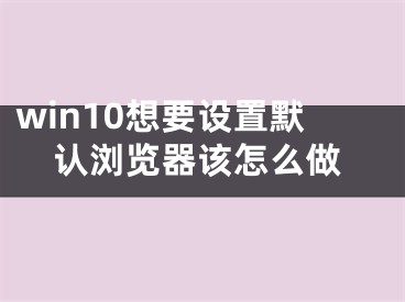 win10想要設(shè)置默認(rèn)瀏覽器該怎么做