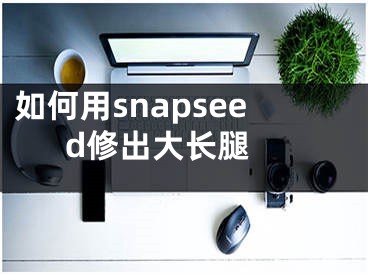 如何用snapseed修出大長腿 