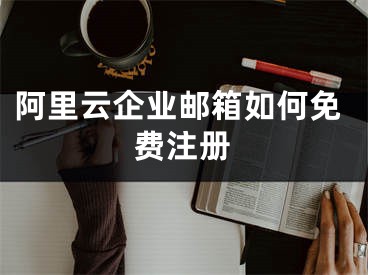 阿里云企業(yè)郵箱如何免費(fèi)注冊