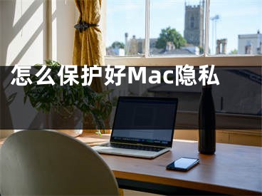 怎么保護(hù)好Mac隱私 