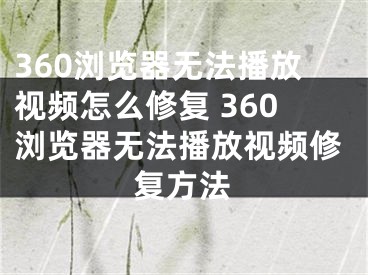 360瀏覽器無法播放視頻怎么修復(fù) 360瀏覽器無法播放視頻修復(fù)方法