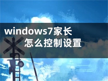 windows7家長(zhǎng)怎么控制設(shè)置