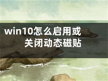 win10怎么啟用或關(guān)閉動態(tài)磁貼