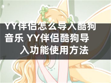 YY伴侶怎么導(dǎo)入酷狗音樂 YY伴侶酷狗導(dǎo)入功能使用方法