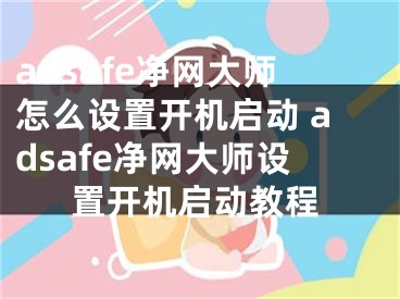 adsafe凈網(wǎng)大師怎么設(shè)置開機(jī)啟動(dòng) adsafe凈網(wǎng)大師設(shè)置開機(jī)啟動(dòng)教程