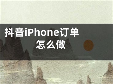 抖音iPhone訂單怎么做 