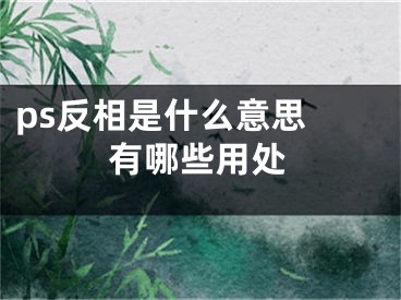 ps反相是什么意思 有哪些用處