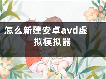 怎么新建安卓avd虛擬模擬器