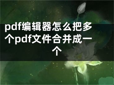 pdf編輯器怎么把多個(gè)pdf文件合并成一個(gè)