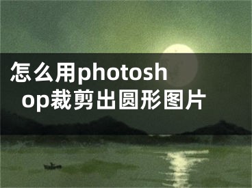 怎么用photoshop裁剪出圓形圖片