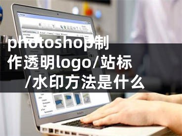 photoshop制作透明logo/站標/水印方法是什么