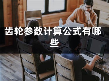 齒輪參數(shù)計算公式有哪些