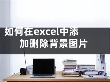 如何在excel中添加刪除背景圖片