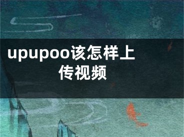 upupoo該怎樣上傳視頻 