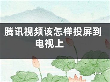 騰訊視頻該怎樣投屏到電視上 