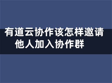 有道云協(xié)作該怎樣邀請他人加入?yún)f(xié)作群 