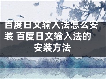 百度日文輸入法怎么安裝 百度日文輸入法的安裝方法