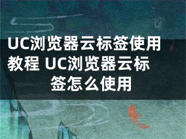 UC瀏覽器云標簽使用教程 UC瀏覽器云標簽怎么使用