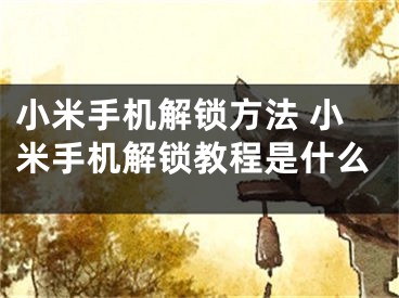 小米手機解鎖方法 小米手機解鎖教程是什么