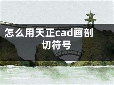 怎么用天正cad畫剖切符號