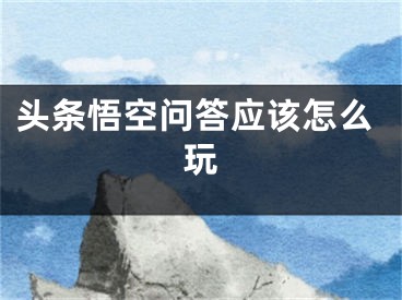 頭條悟空問答應(yīng)該怎么玩