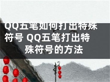 QQ五筆如何打出特殊符號 QQ五筆打出特殊符號的方法