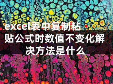 excel表中復(fù)制粘貼公式時(shí)數(shù)值不變化解決方法是什么