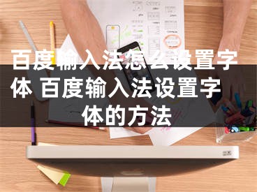 百度輸入法怎么設(shè)置字體 百度輸入法設(shè)置字體的方法