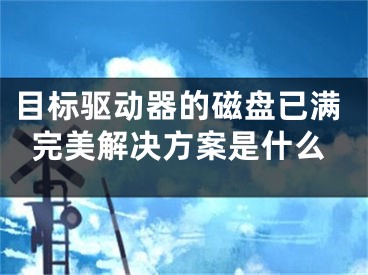 目標驅(qū)動器的磁盤已滿完美解決方案是什么