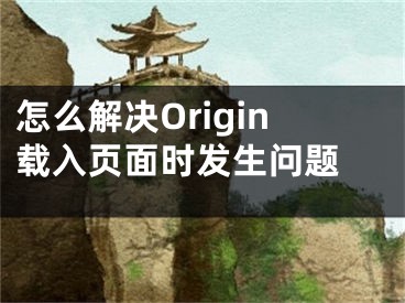 怎么解決Origin載入頁面時發(fā)生問題 