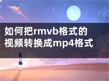 如何把rmvb格式的視頻轉(zhuǎn)換成mp4格式