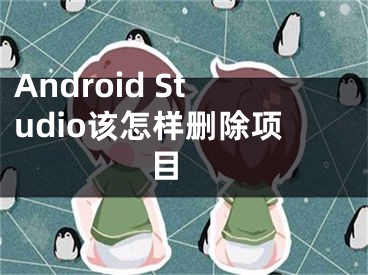 Android Studio該怎樣刪除項目 