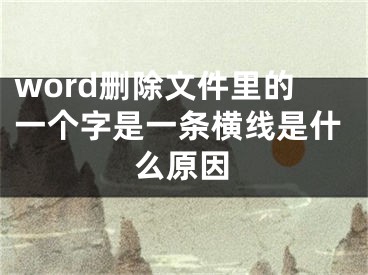 word刪除文件里的一個字是一條橫線是什么原因