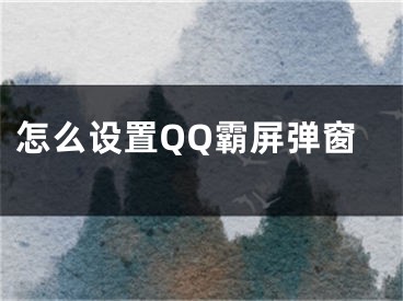 怎么設置QQ霸屏彈窗