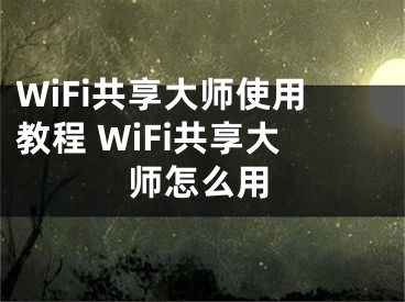 WiFi共享大師使用教程 WiFi共享大師怎么用