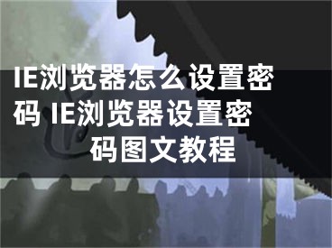 IE瀏覽器怎么設(shè)置密碼 IE瀏覽器設(shè)置密碼圖文教程